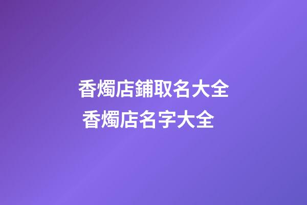 香燭店鋪取名大全 香燭店名字大全-第1張-店鋪起名-玄機派